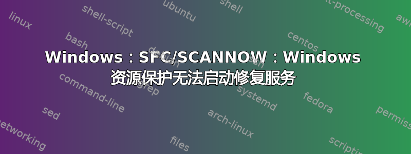 Windows：SFC/SCANNOW：Windows 资源保护无法启动修复服务