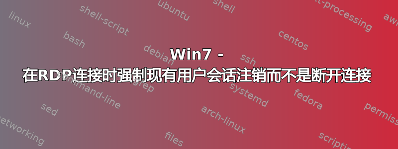 Win7 - 在RDP连接时强制现有用户会话注销而不是断开连接