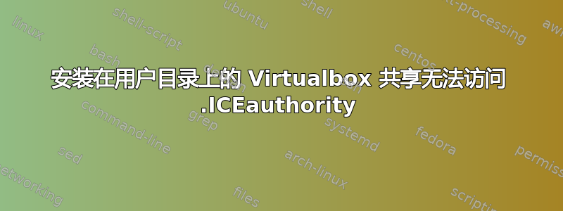 安装在用户目录上的 Virtualbox 共享无法访问 .ICEauthority