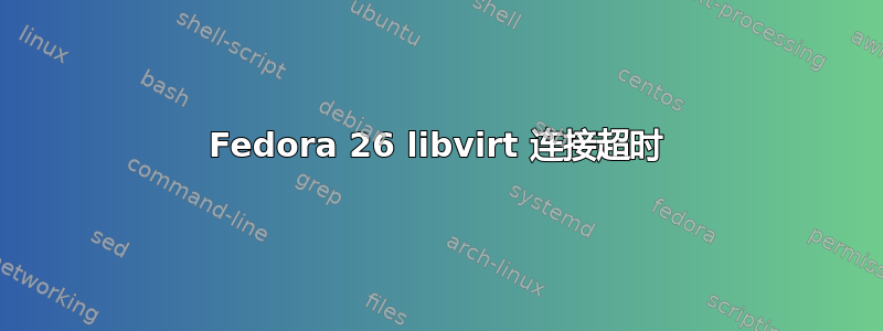 Fedora 26 libvirt 连接超时