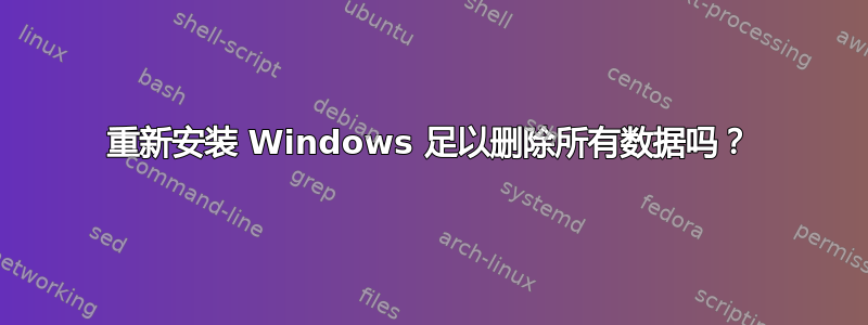 重新安装 Windows 足以删除所有数据吗？