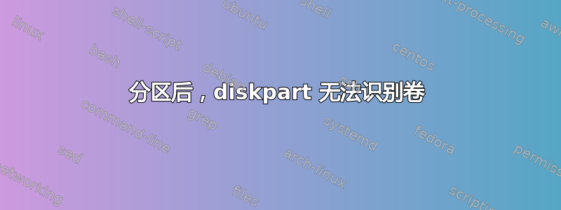 分区后，diskpart 无法识别卷