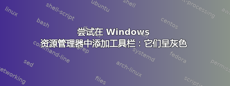 尝试在 Windows 资源管理器中添加工具栏：它们呈灰色