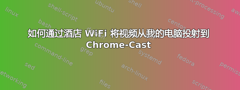 如何通过酒店 WiFi 将视频从我的电脑投射到 Chrome-Cast