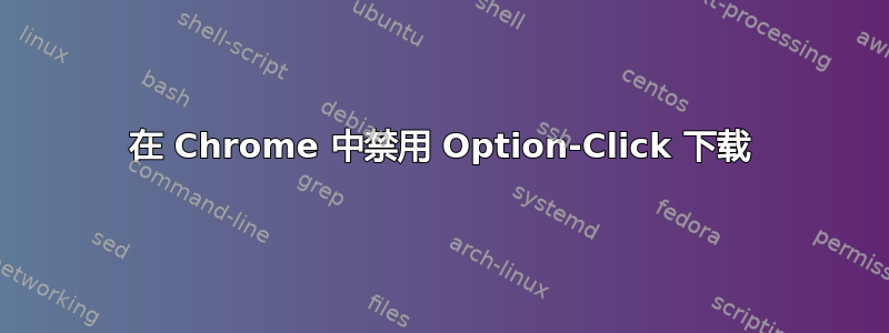 在 Chrome 中禁用 Option-Click 下载