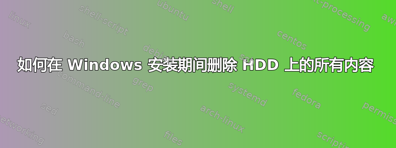 如何在 Windows 安装期间删除 HDD 上的所有内容