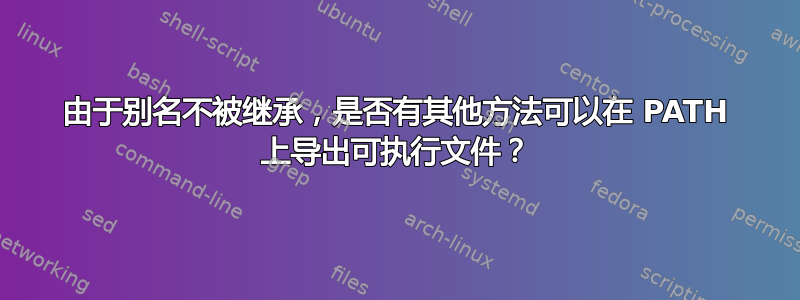 由于别名不被继承，是否有其他方法可以在 PATH 上导出可执行文件？