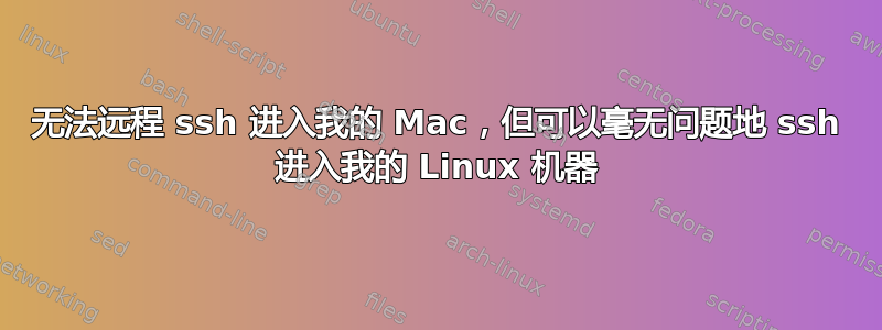 无法远程 ssh 进入我的 Mac，但可以毫无问题地 ssh 进入我的 Linux 机器