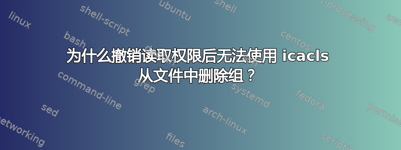 为什么撤销读取权限后无法使用 icacls 从文件中删除组？