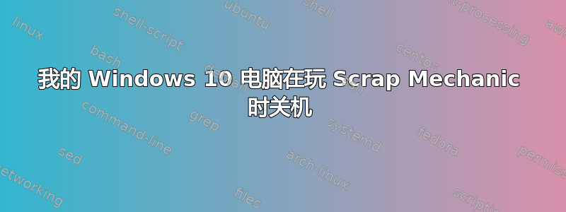 我的 Windows 10 电脑在玩 Scrap Mechanic 时关机