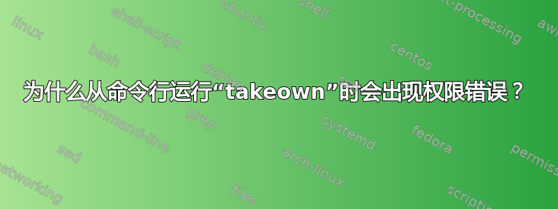 为什么从命令行运行“takeown”时会出现权限错误？