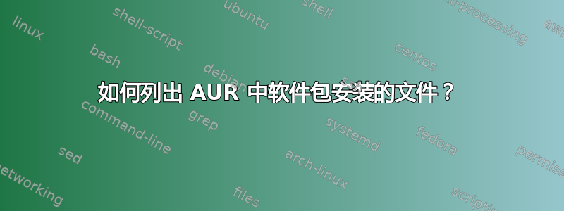 如何列出 AUR 中软件包安装的文件？