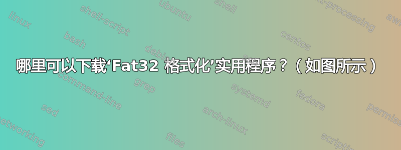 哪里可以下载‘Fat32 格式化’实用程序？（如图所示）