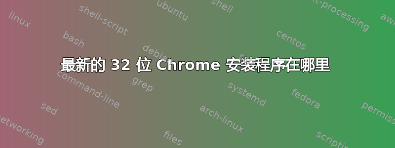 最新的 32 位 Chrome 安装程序在哪里