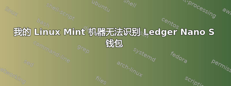 我的 Linux Mint 机器无法识别 Ledger Nano S 钱包