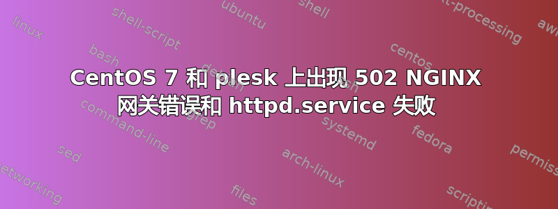 CentOS 7 和 plesk 上出现 502 NGINX 网关错误和 httpd.service 失败