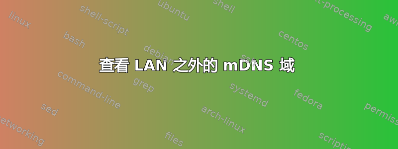 查看 LAN 之外的 mDNS 域