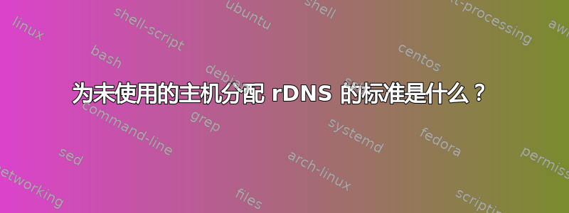 为未使用的主机分配 rDNS 的标准是什么？