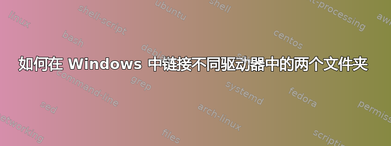 如何在 Windows 中链接不同驱动器中的两个文件夹