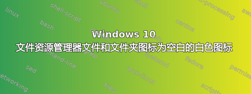 Windows 10 文件资源管理器文件和文件夹图标为空白的白色图标