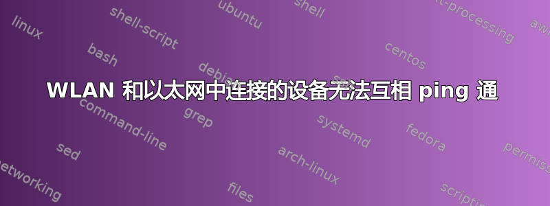 WLAN 和以太网中连接的设备无法互相 ping 通