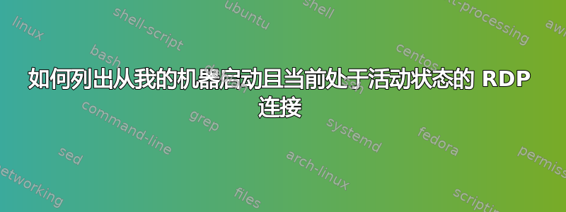 如何列出从我的机器启动且当前处于活动状态的 RDP 连接