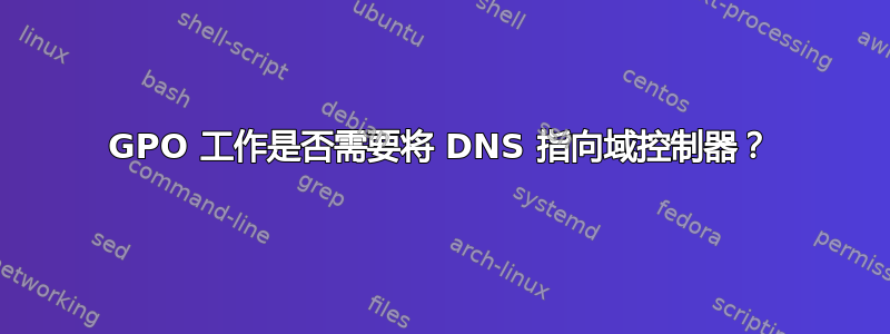 GPO 工作是否需要将 DNS 指向域控制器？