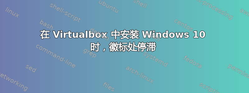 在 Virtualbox 中安装 Windows 10 时，徽标处停滞