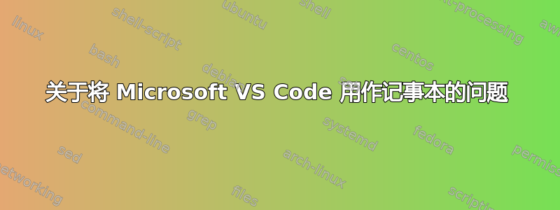 关于将 Microsoft VS Code 用作记事本的问题