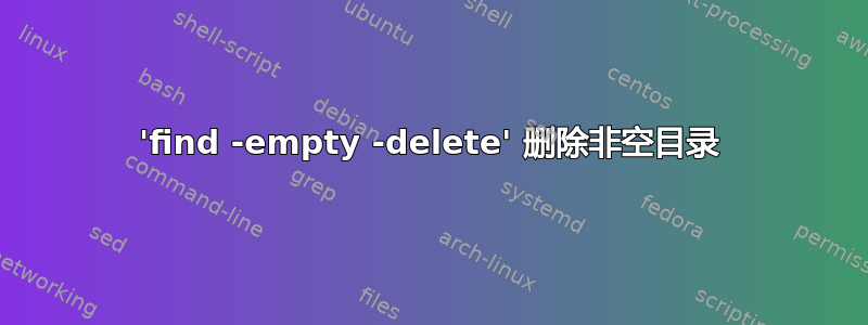 'find -empty -delete' 删除非空目录