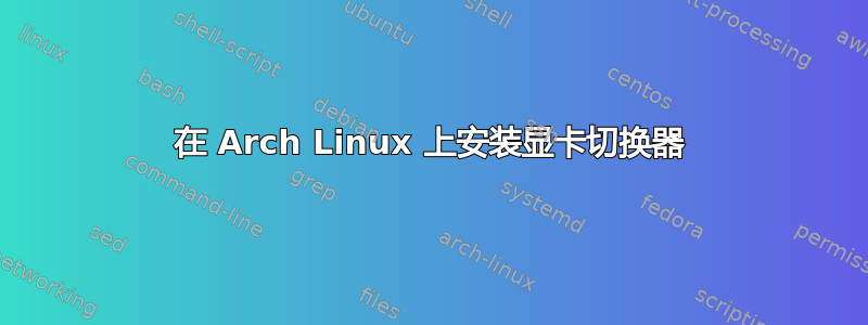 在 Arch Linux 上安装显卡切换器