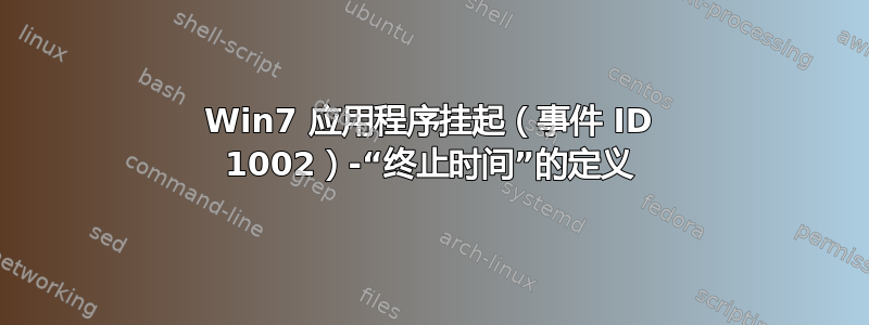 Win7 应用程序挂起（事件 ID 1002）-“终止时间”的定义