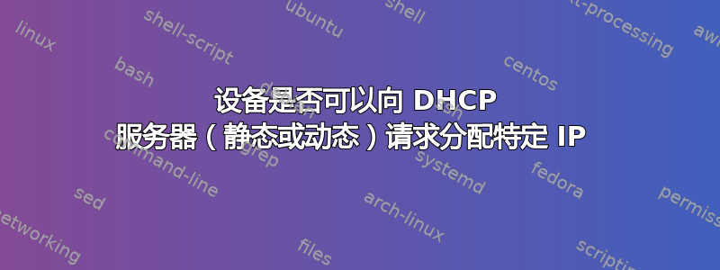 设备是否可以向 DHCP 服务器（静态或动态）请求分配特定 IP 