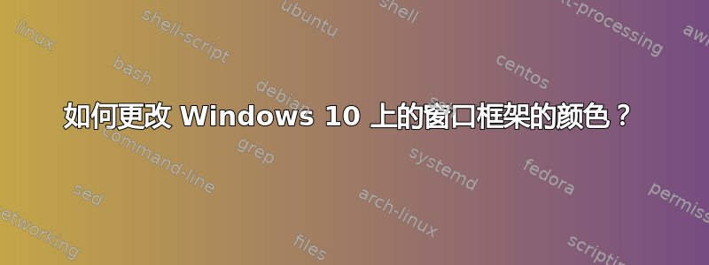 如何更改 Windows 10 上的窗口框架的颜色？