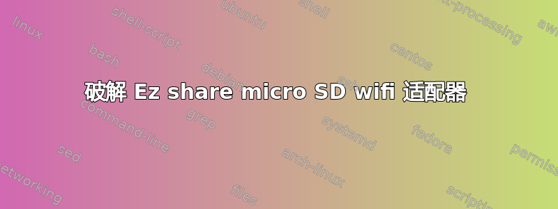 破解 Ez share micro SD wifi 适配器