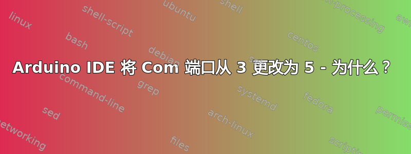 Arduino IDE 将 Com 端口从 3 更改为 5 - 为什么？