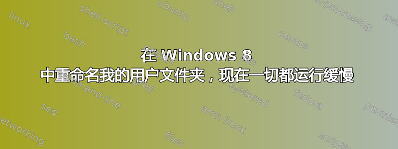 在 Windows 8 中重命名我的用户文件夹，现在一切都运行缓慢