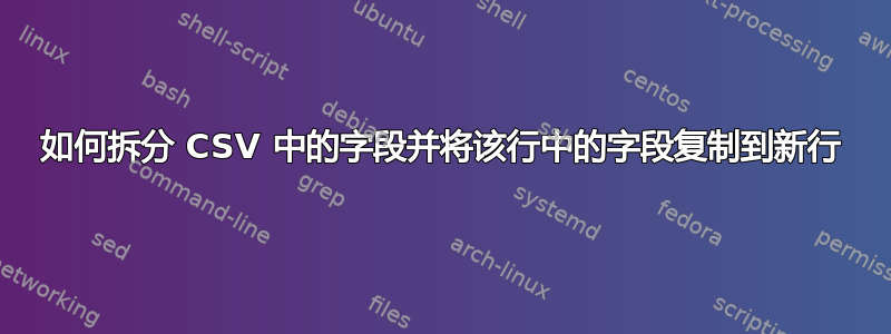 如何拆分 CSV 中的字段并将该行中的字段复制到新行