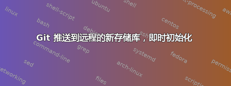 Git 推送到远程的新存储库，即时初始化