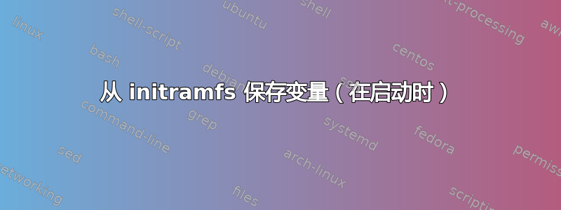 从 initramfs 保存变量（在启动时）