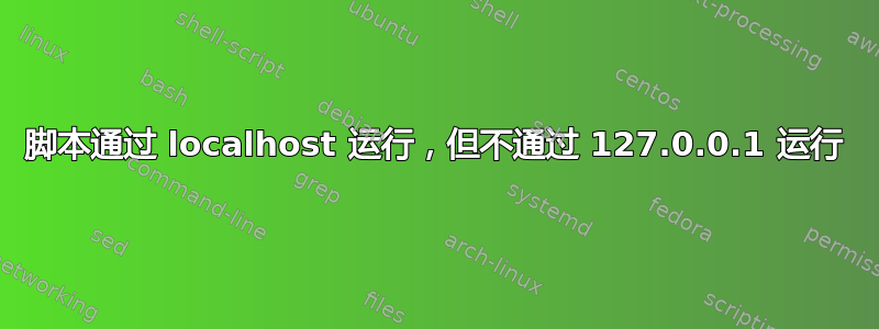 脚本通过 localhost 运行，但不通过 127.0.0.1 运行