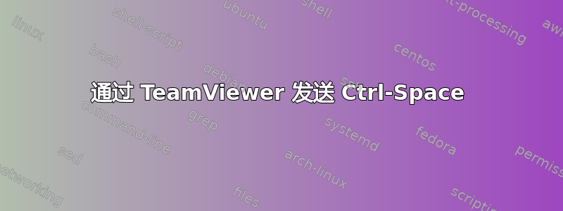 通过 TeamViewer 发送 Ctrl-Space