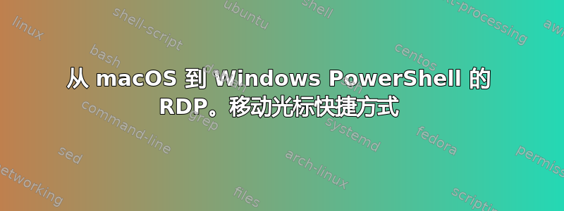 从 macOS 到 Windows PowerShell 的 RDP。移动光标快捷方式