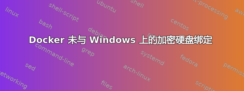 Docker 未与 Windows 上的加密硬盘绑定