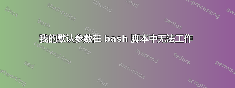 我的默认参数在 bash 脚本中无法工作