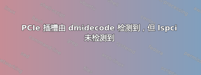 PCIe 插槽由 dmidecode 检测到，但 lspci 未检测到