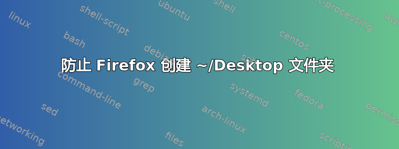 防止 Firefox 创建 ~/Desktop 文件夹