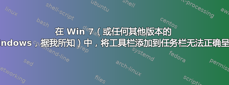 在 Win 7（或任何其他版本的 Windows，据我所知）中，将工具栏添加到任务栏无法正确呈现