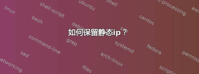 如何保留静态ip？