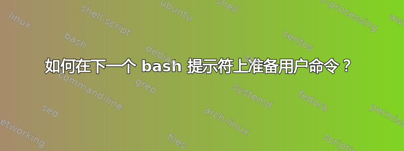 如何在下一个 bash 提示符上准备用户命令？